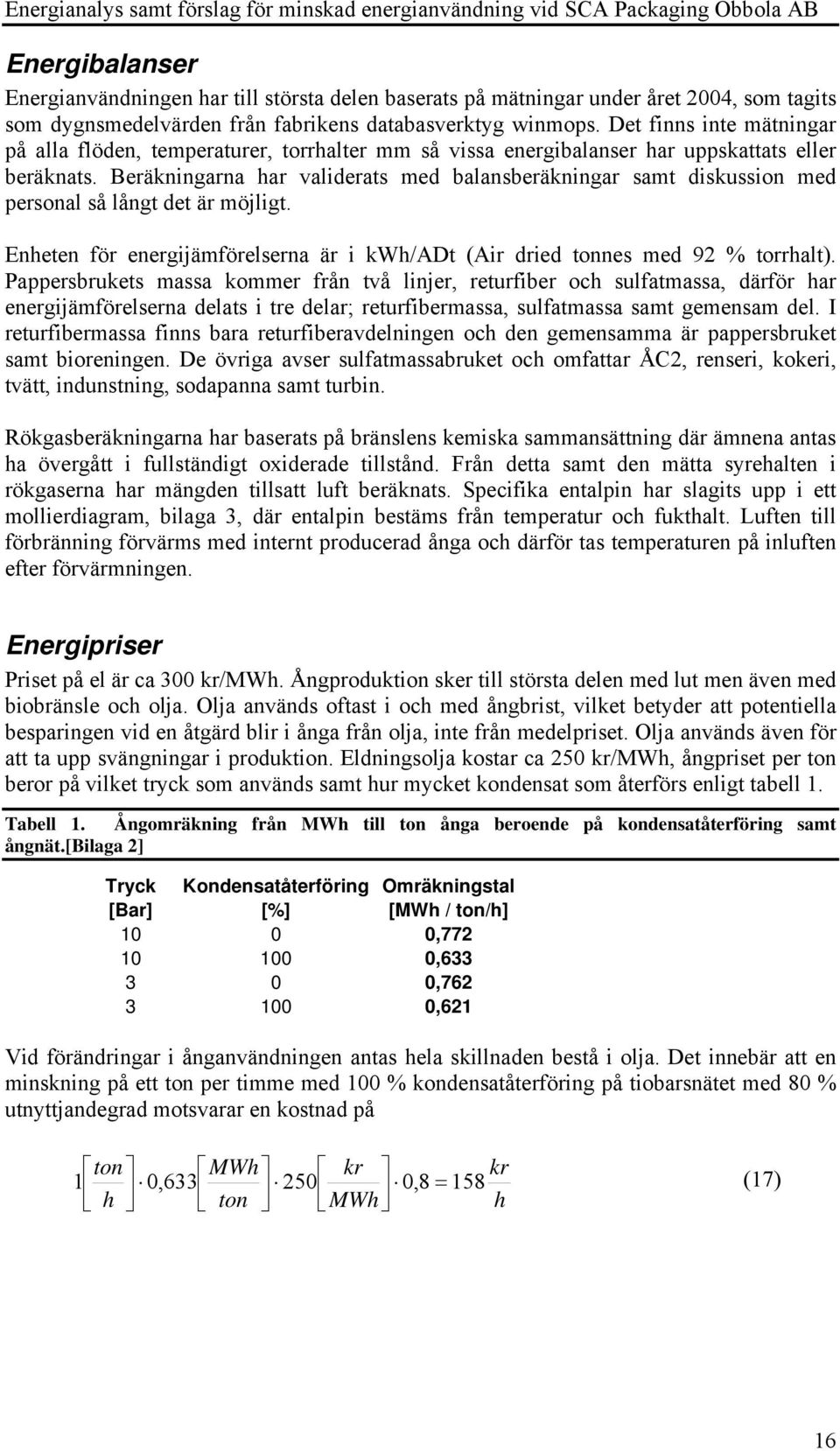 Beräkningarna har validerats med balansberäkningar samt diskussion med personal så långt det är möjligt. Enheten för energijämförelserna är i kwh/adt (Air dried tonnes med 92 % torrhalt).