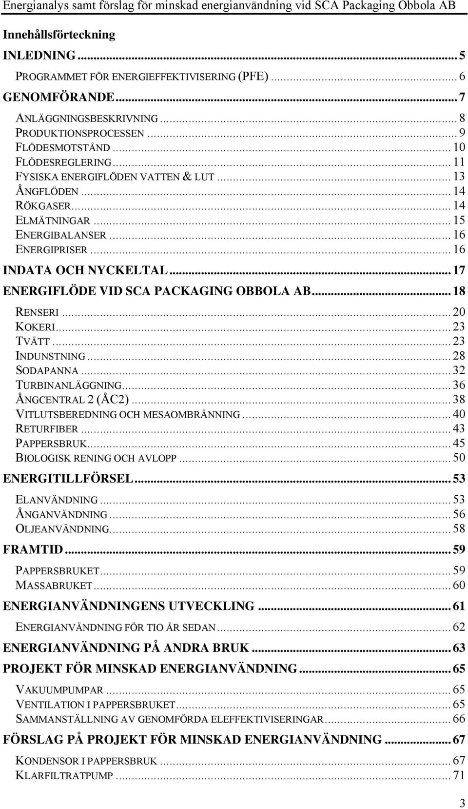 .. 18 RENSERI... 20 KOKERI... 23 TVÄTT... 23 INDUNSTNING... 28 SODAPANNA... 32 TURBINANLÄGGNING... 36 ÅNGCENTRAL 2 (ÅC2)... 38 VITLUTSBEREDNING OCH MESAOMBRÄNNING... 40 RETURFIBER... 43 PAPPERSBRUK.