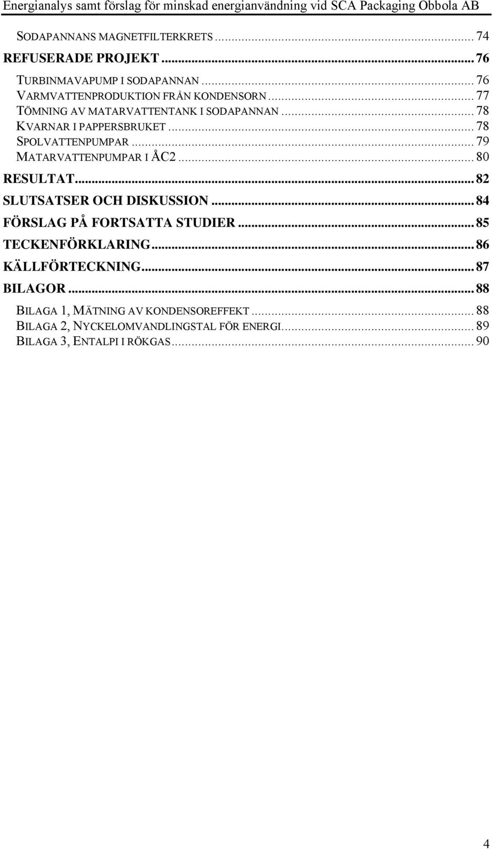 .. 80 RESULTAT... 82 SLUTSATSER OCH DISKUSSION... 84 FÖRSLAG PÅ FORTSATTA STUDIER... 85 TECKENFÖRKLARING... 86 KÄLLFÖRTECKNING.