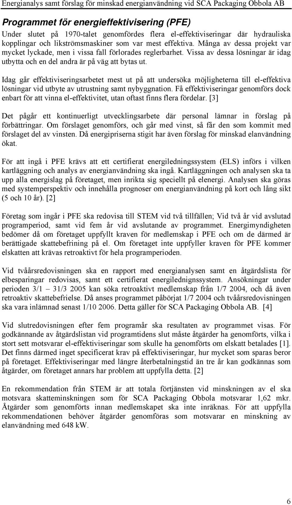 Idag går effektiviseringsarbetet mest ut på att undersöka möjligheterna till el-effektiva lösningar vid utbyte av utrustning samt nybyggnation.