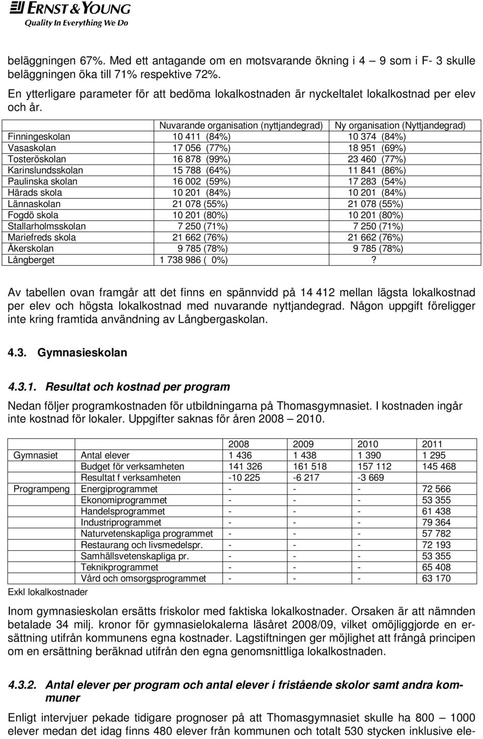 Nuvarande organisation (nyttjandegrad) Ny organisation (Nyttjandegrad) Finningeskolan 10 411 (84%) 10 374 (84%) Vasaskolan 17 056 (77%) 18 951 (69%) Tosteröskolan 16 878 (99%) 23 460 (77%)