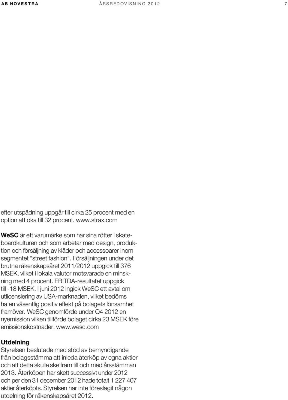 Försäljningen under det brutna räkenskapsåret 2011/2012 uppgick till 376 MSEK, vilket i lokala valutor motsvarade en minskning med 4 procent. EBITDA-resultatet uppgick till -18 MSEK.