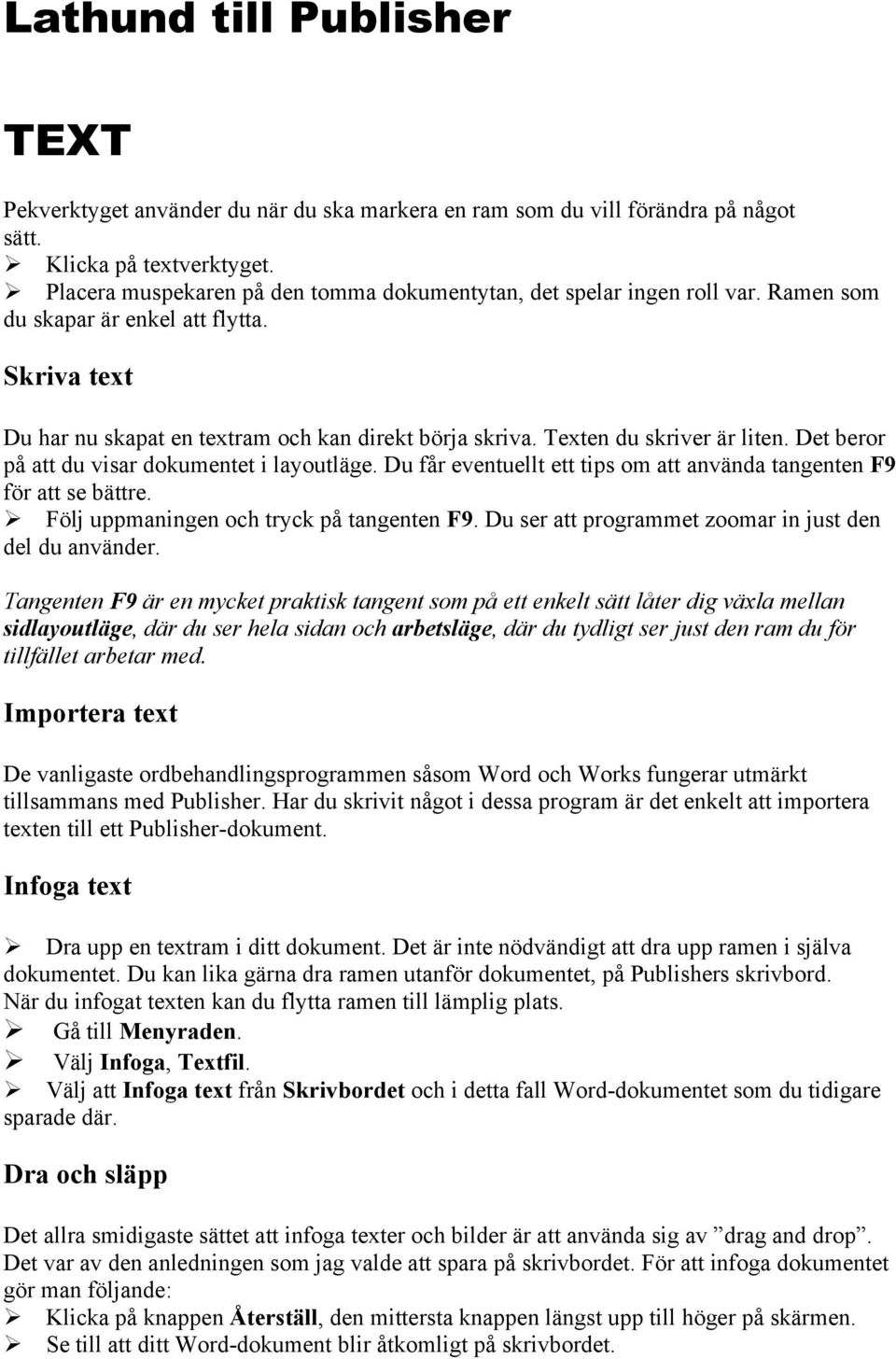 Texten du skriver är liten. Det beror på att du visar dokumentet i layoutläge. Du får eventuellt ett tips om att använda tangenten F9 för att se bättre. Följ uppmaningen och tryck på tangenten F9.