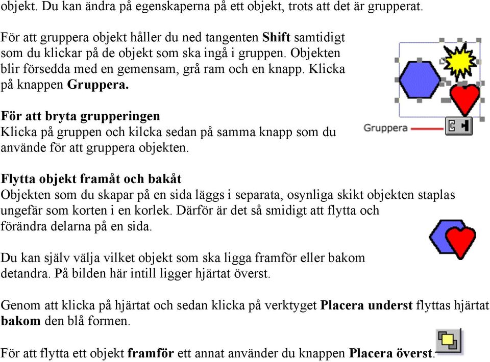 För att bryta grupperingen Klicka på gruppen och kilcka sedan på samma knapp som du använde för att gruppera objekten.