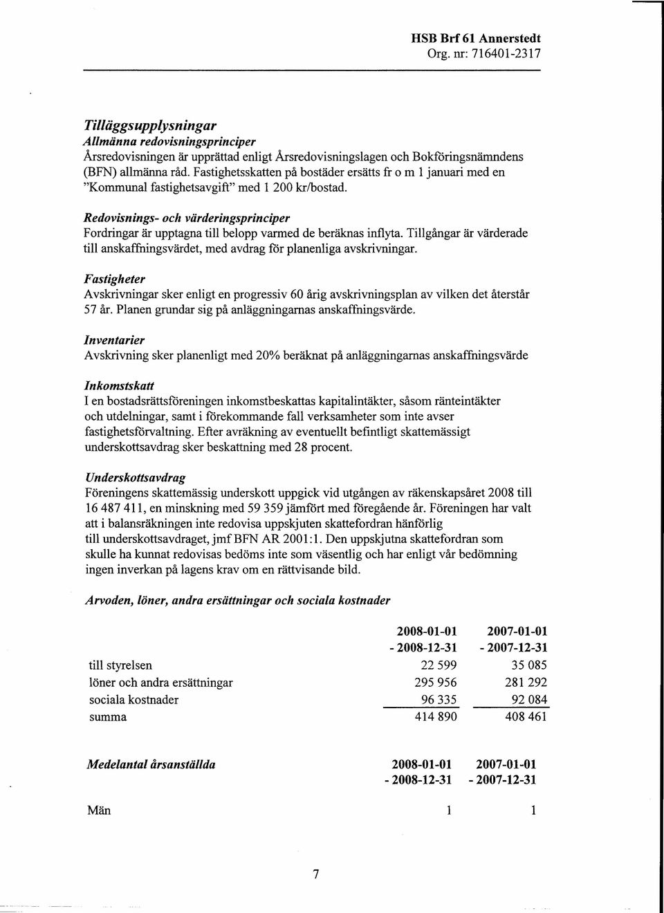 Redovisnings- och värderingsprinciper Fordringar är upptagna till belopp varmed de beräknas inflyta. Tillgångar är värderade till anskaffningsvärdet, med avdrag för planenliga avskrivningar.