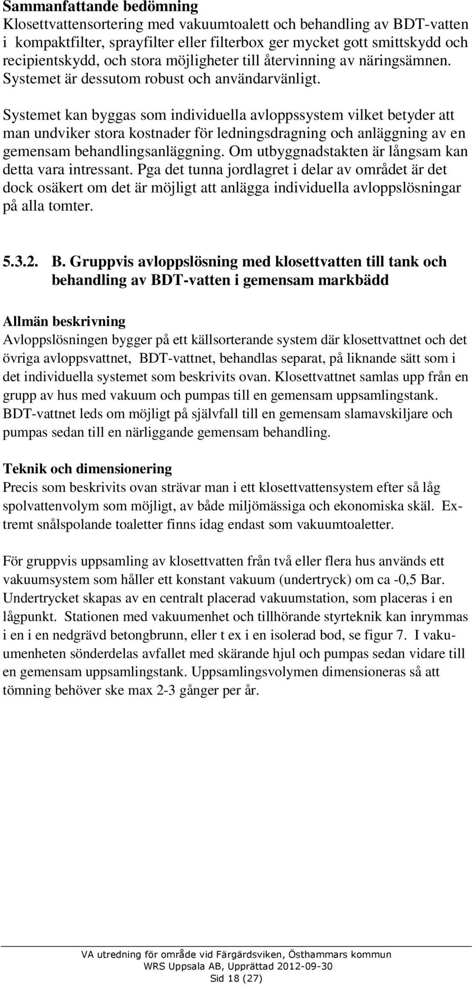 Systemet kan byggas som individuella avloppssystem vilket betyder att man undviker stora kostnader för ledningsdragning och anläggning av en gemensam behandlingsanläggning.