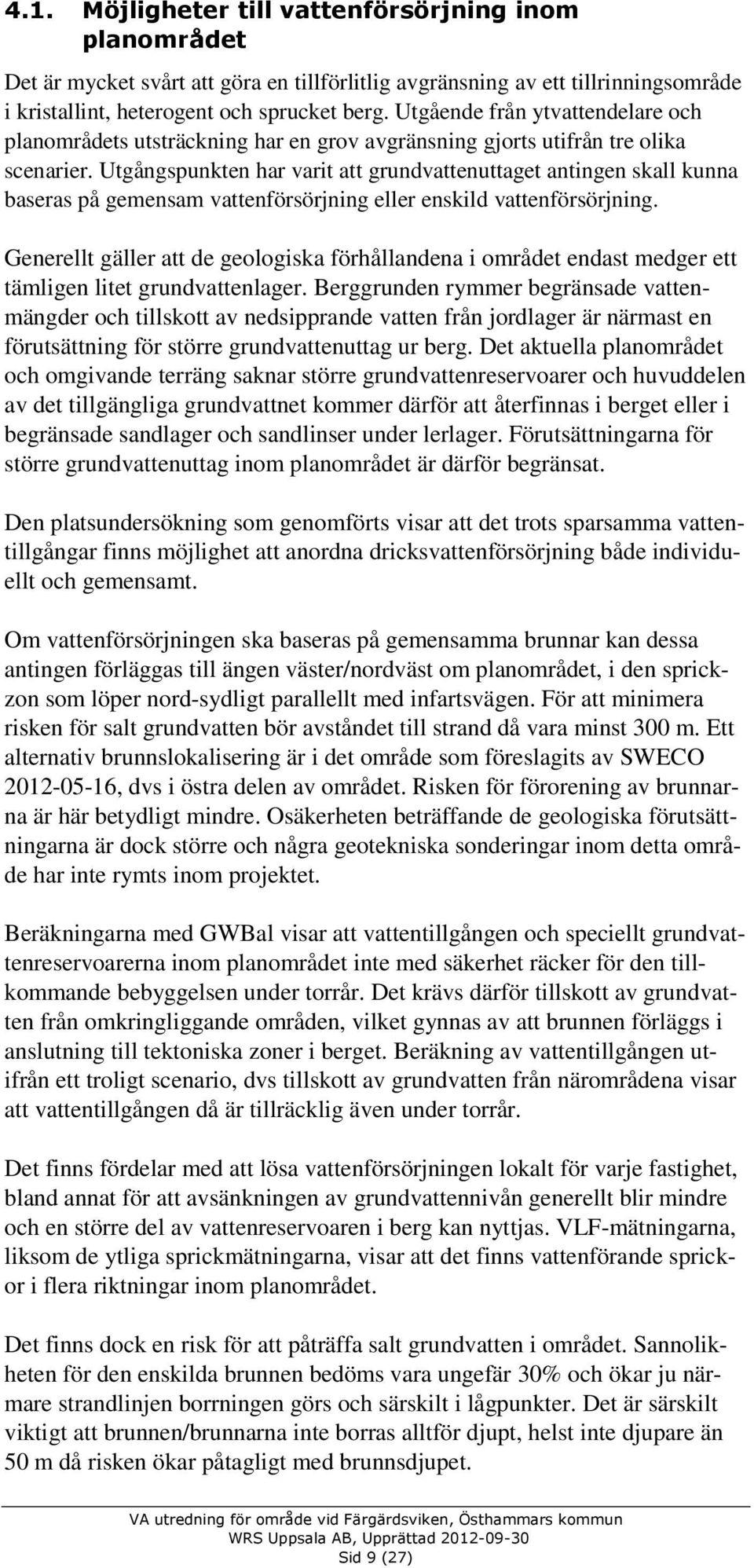 Utgångspunkten har varit att grundvattenuttaget antingen skall kunna baseras på gemensam vattenförsörjning eller enskild vattenförsörjning.