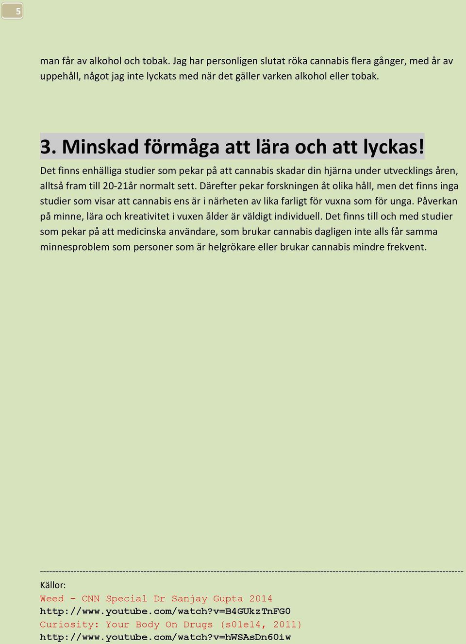 Därefter pekar forskningen åt olika håll, men det finns inga studier som visar att cannabis ens är i närheten av lika farligt för vuxna som för unga.