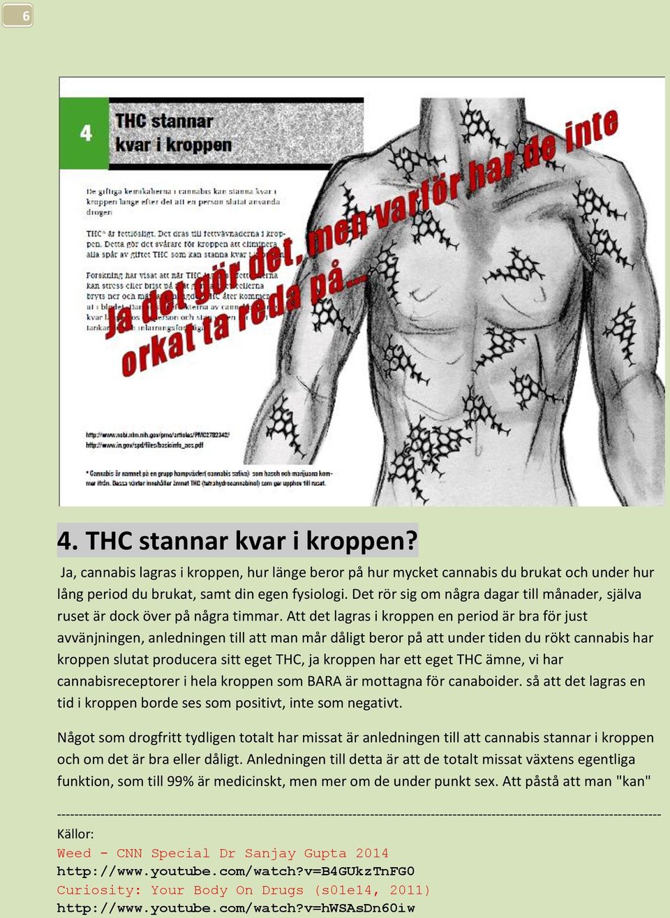 Att det lagras i kroppen en period är bra för just avvänjningen, anledningen till att man mår dåligt beror på att under tiden du rökt cannabis har kroppen slutat producera sitt eget THC, ja kroppen