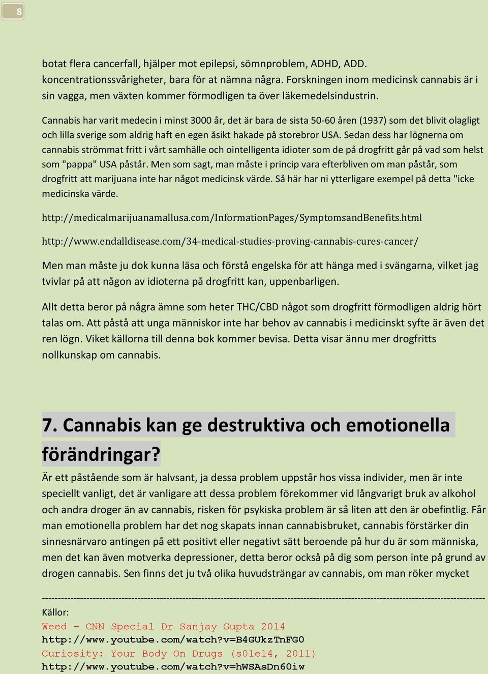 Cannabis har varit medecin i minst 3000 år, det är bara de sista 50-60 åren (1937) som det blivit olagligt och lilla sverige som aldrig haft en egen åsikt hakade på storebror USA.