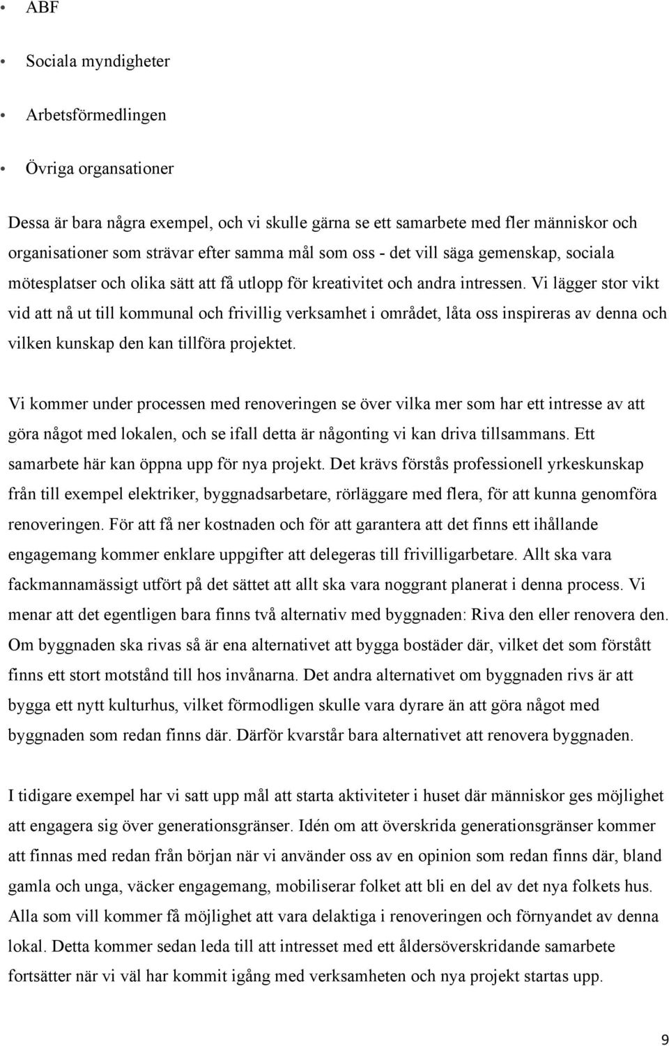 Vi lägger stor vikt vid att nå ut till kommunal och frivillig verksamhet i området, låta oss inspireras av denna och vilken kunskap den kan tillföra projektet.