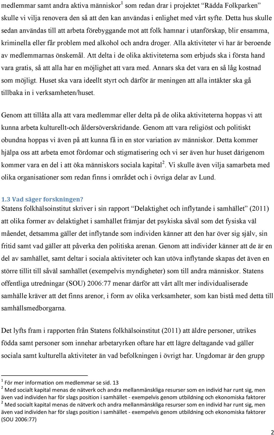 Alla aktiviteter vi har är beroende av medlemmarnas önskemål. Att delta i de olika aktiviteterna som erbjuds ska i första hand vara gratis, så att alla har en möjlighet att vara med.