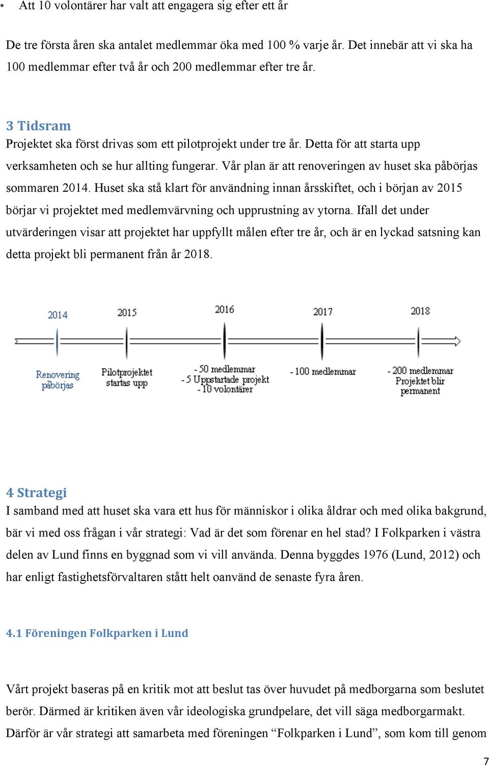 Detta för att starta upp verksamheten och se hur allting fungerar. Vår plan är att renoveringen av huset ska påbörjas sommaren 2014.