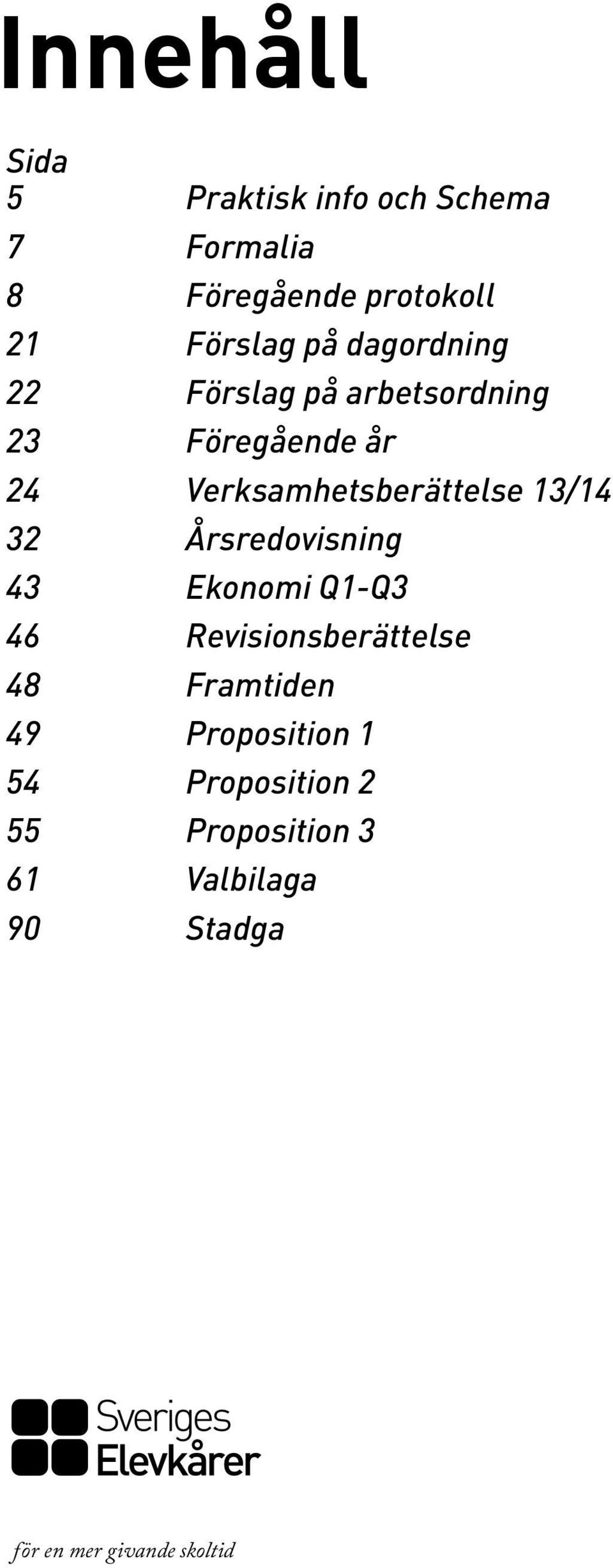 13/14 32 Årsredovisning 43 Ekonomi Q1-Q3 46 Revisionsberättelse 48 Framtiden 49