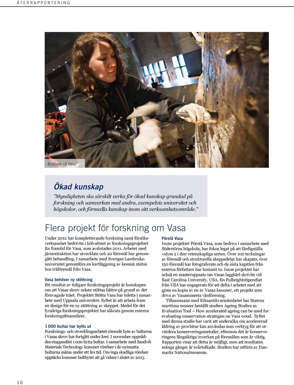 Flera projekt för forskning om Vasa Under 2012 har kompletterande forskning samt försöksverksamhet bedrivits i kölvattnet av forskningsprojektet En framtid för Vasa, som avslutades 2011.