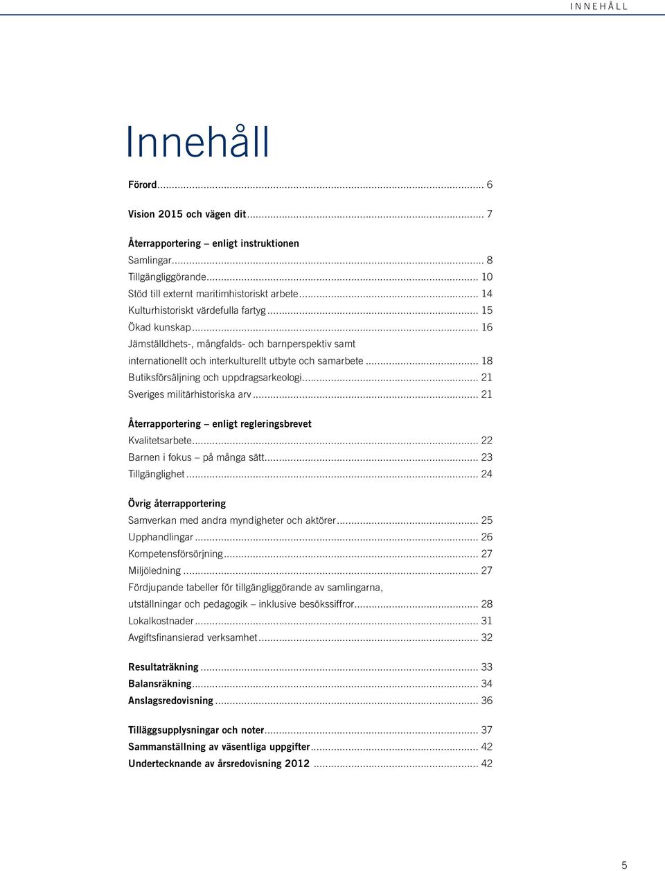 .. 18 Butiksförsäljning och uppdragsarkeologi... 21 Sveriges militärhistoriska arv... 21 Återrapportering enligt regleringsbrevet Kvalitetsarbete... 22 Barnen i fokus på många sätt... 23 Tillgänglighet.