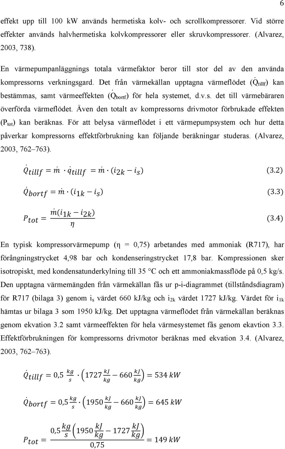 Det från värmekällan upptagna värmeflödet (Q tillf ) kan bestämmas, samt värmeeffekten (Q bortf ) för hela systemet, d.v.s. det till värmebäraren överförda värmeflödet.