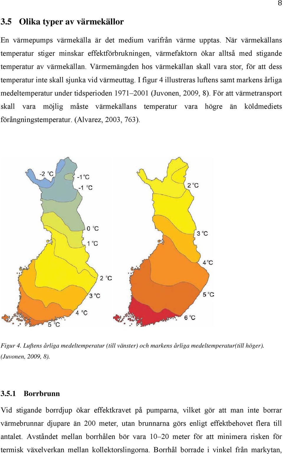 Värmemängden hos värmekällan skall vara stor, för att dess temperatur inte skall sjunka vid värmeuttag.