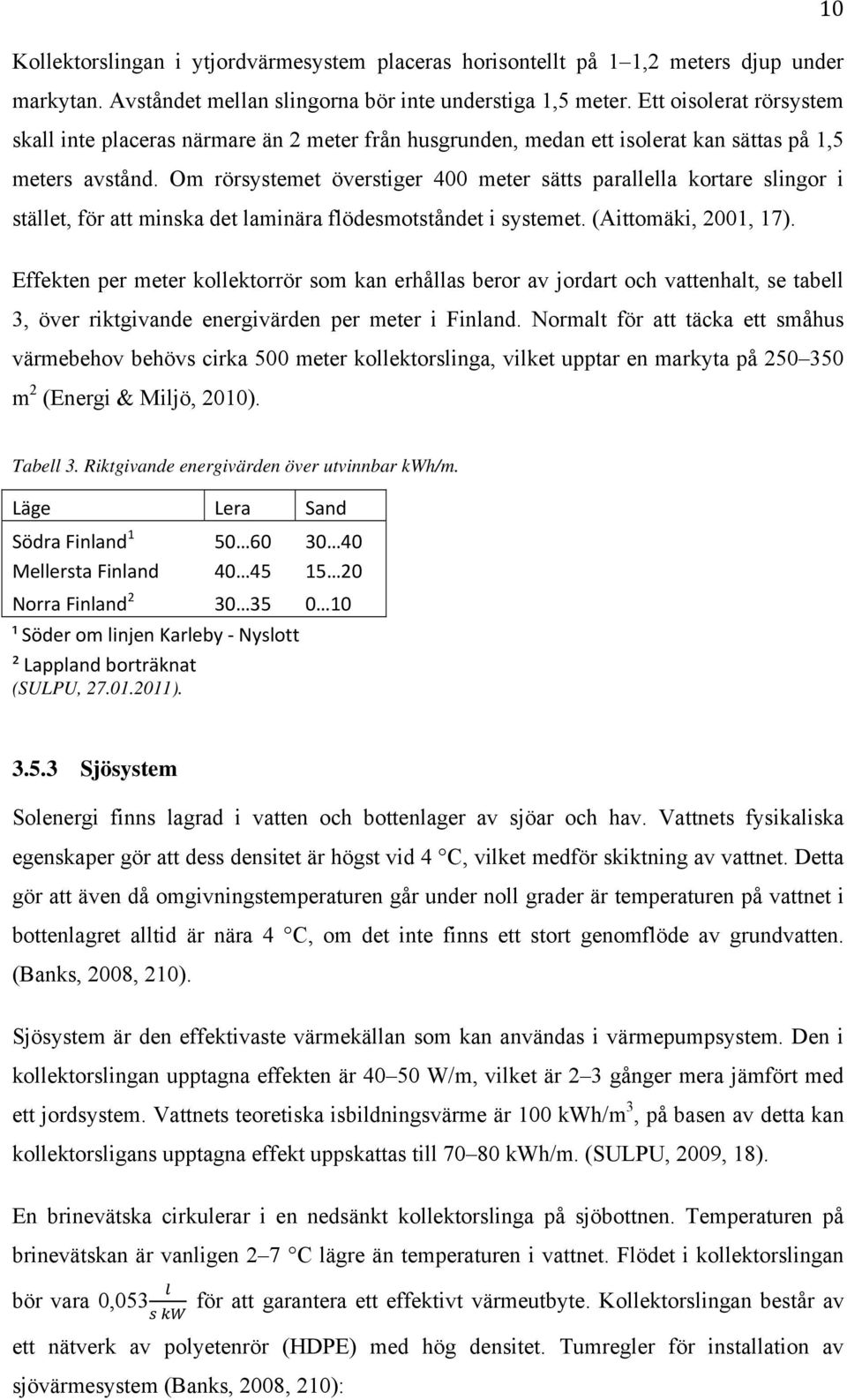 Om rörsystemet överstiger 400 meter sätts parallella kortare slingor i stället, för att minska det laminära flödesmotståndet i systemet. (Aittomäki, 2001, 17).