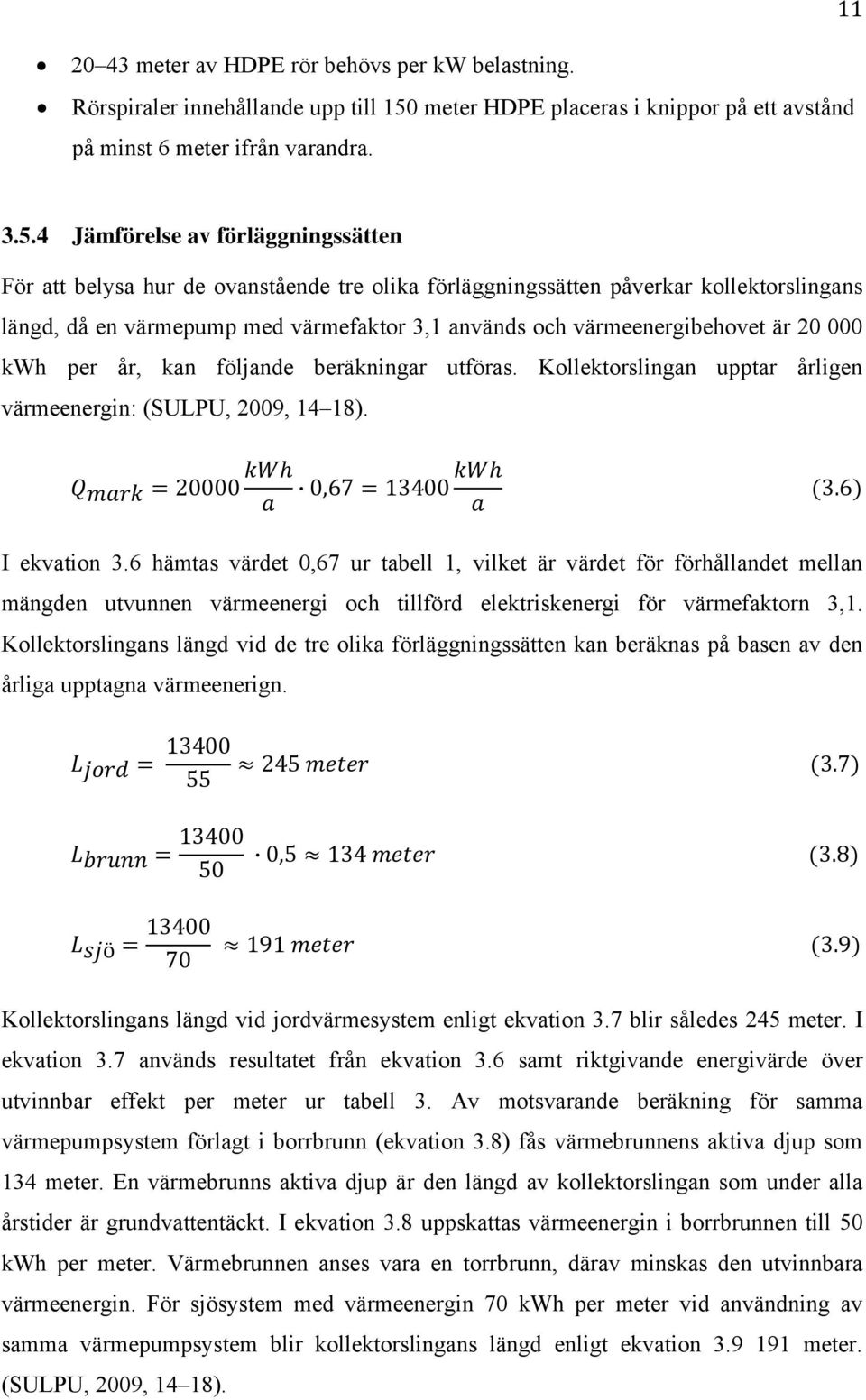 4 Jämförelse av förläggningssätten För att belysa hur de ovanstående tre olika förläggningssätten påverkar kollektorslingans längd, då en värmepump med värmefaktor 3,1 används och värmeenergibehovet