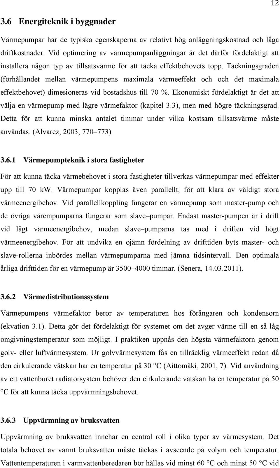 Täckningsgraden (förhållandet mellan värmepumpens maximala värmeeffekt och och det maximala effektbehovet) dimesioneras vid bostadshus till 70 %.