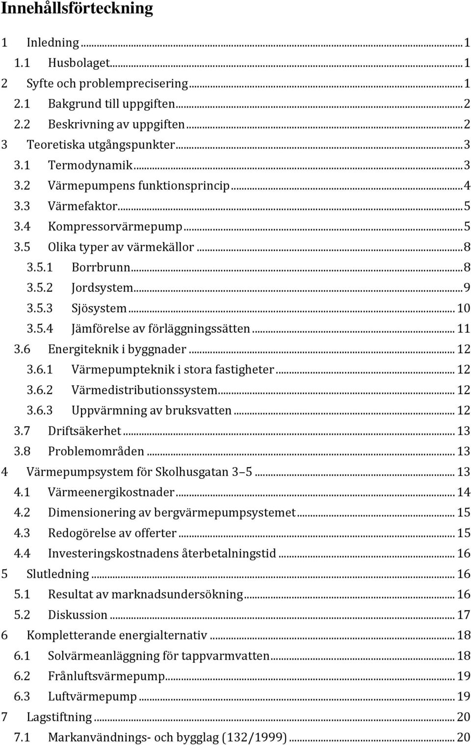 .. 10 3.5.4 Jämförelse av förläggningssätten... 11 3.6 Energiteknik i byggnader... 12 3.6.1 Värmepumpteknik i stora fastigheter... 12 3.6.2 Värmedistributionssystem... 12 3.6.3 Uppvärmning av bruksvatten.