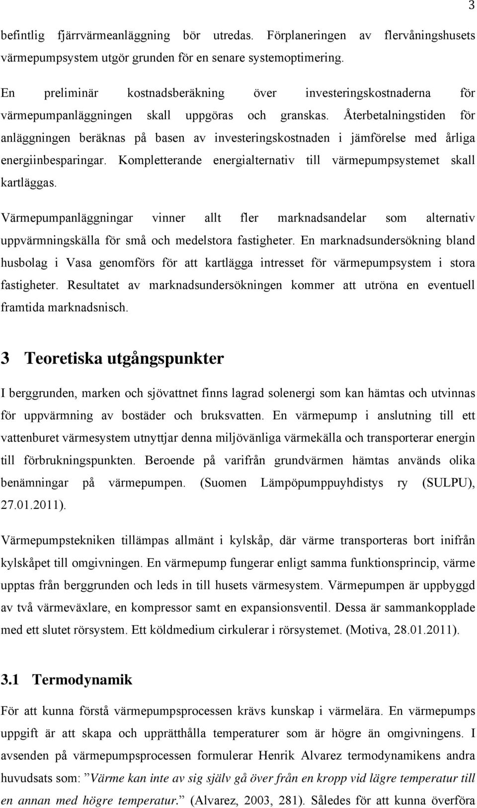 Återbetalningstiden för anläggningen beräknas på basen av investeringskostnaden i jämförelse med årliga energiinbesparingar. Kompletterande energialternativ till värmepumpsystemet skall kartläggas.