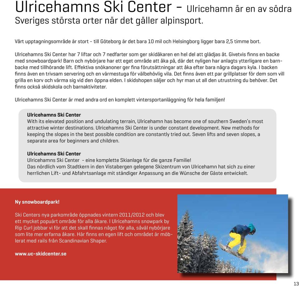 Ulricehamns Ski Center har 7 liftar och 7 nedfarter som ger skidåkaren en hel del att glädjas åt. Givetvis finns en backe med snowboardpark!