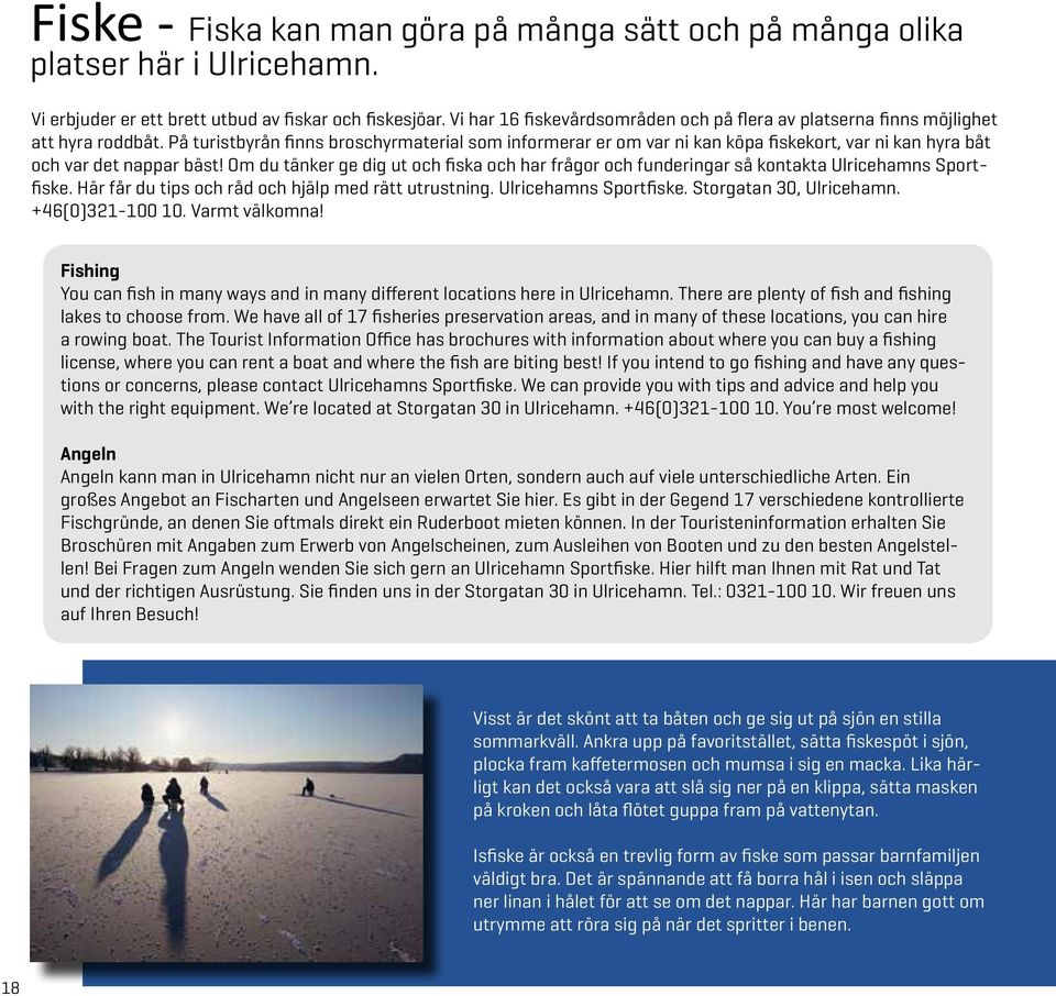 På turistbyrån finns broschyrmaterial som informerar er om var ni kan köpa fiskekort, var ni kan hyra båt och var det nappar bäst!