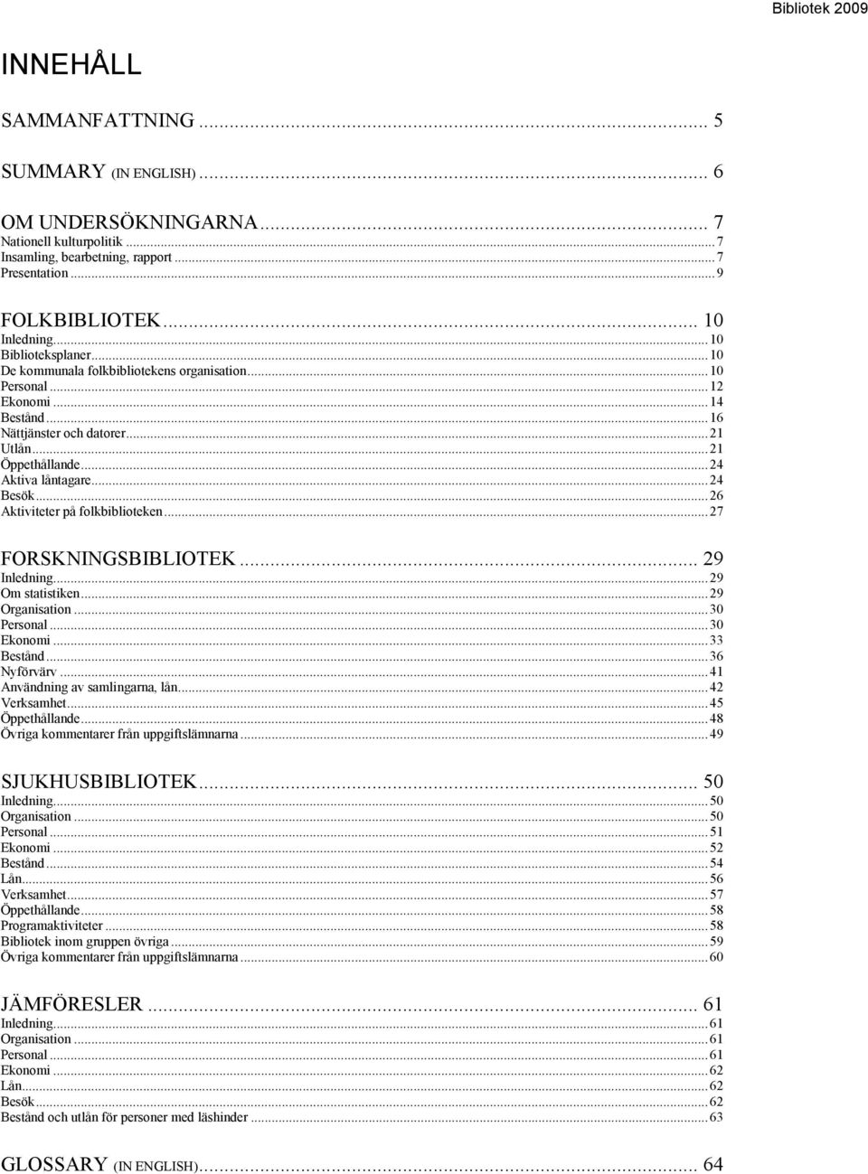 .. 24 Besök... 26 Aktiviteter på folkbiblioteken... 27 FORSKNINGSBIBLIOTEK... 29 Inledning... 29 Om statistiken... 29 Organisation... 30 Personal... 30 Ekonomi... 33 Bestånd... 36 Nyförvärv.