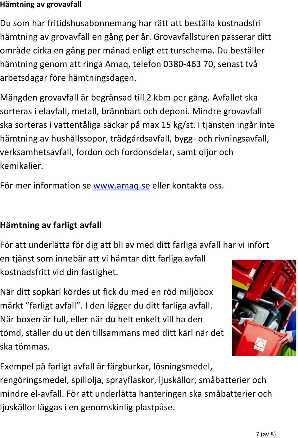 Mängden grovavfall är begränsad till 2 kbm per gång. Avfallet ska sorteras i elavfall, metall, brännbart och deponi. Mindre grovavfall ska sorteras i vattentåliga säckar på max 15 kg/st.