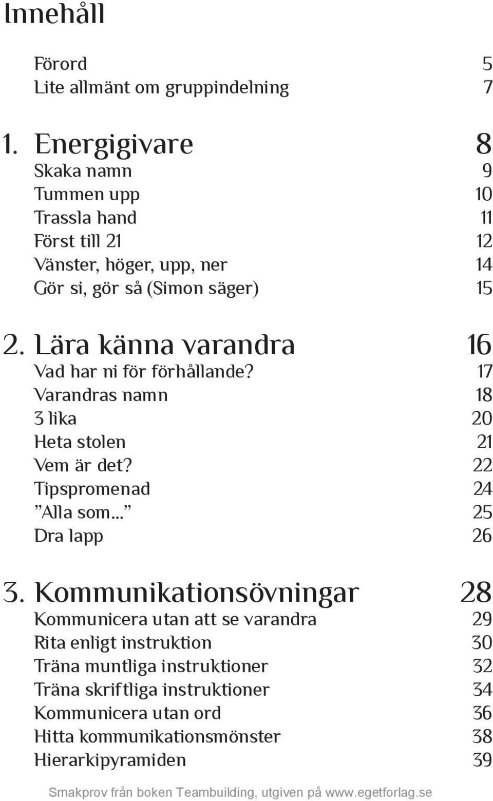 Lära känna varandra 16 Vad har ni för förhållande? 17 Varandras namn 18 3 lika 20 Heta stolen 21 Vem är det?