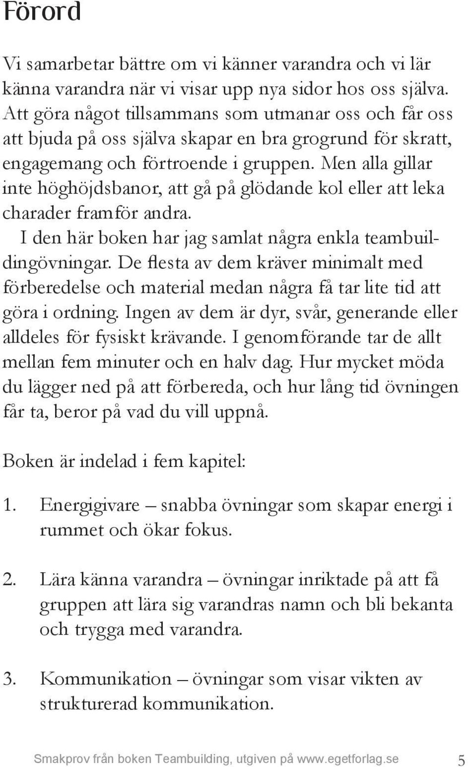 Men alla gillar inte höghöjdsbanor, att gå på glödande kol eller att leka charader framför andra. I den här boken har jag samlat några enkla teambuildingövningar.