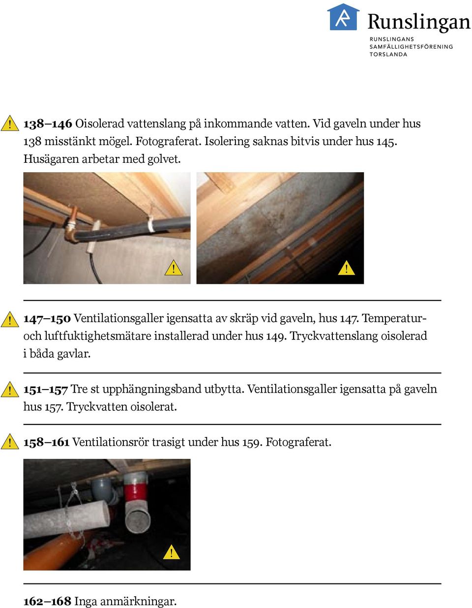 Temperatur- och luftfuktighetsmätare installerad under hus 149. Tryckvattenslang oisolerad i båda gavlar.