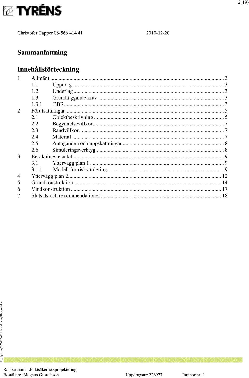 .. 8 2.6 Simuleringsverktyg... 8 3 Beräkningsresultat... 9 3.1 Yttervägg plan 1... 9 3.1.1 Modell för riskvärdering.