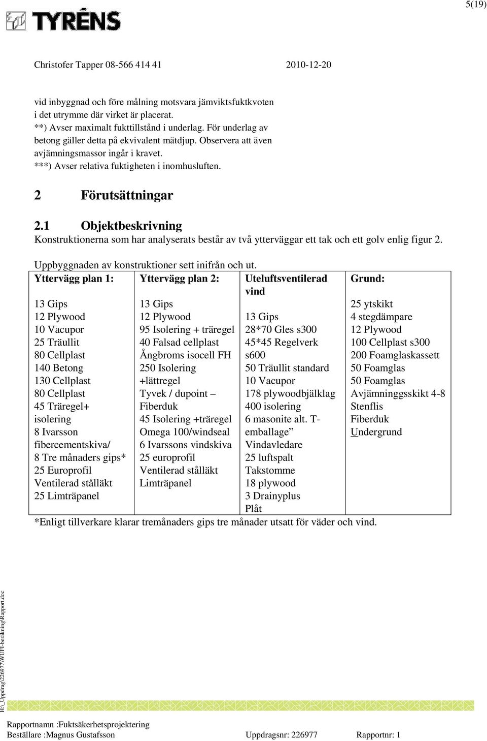 1 Objektbeskrivning Konstruktionerna som har analyserats består av två ytterväggar ett tak och ett golv enlig figur 2. Uppbyggnaden av konstruktioner sett inifrån och ut.