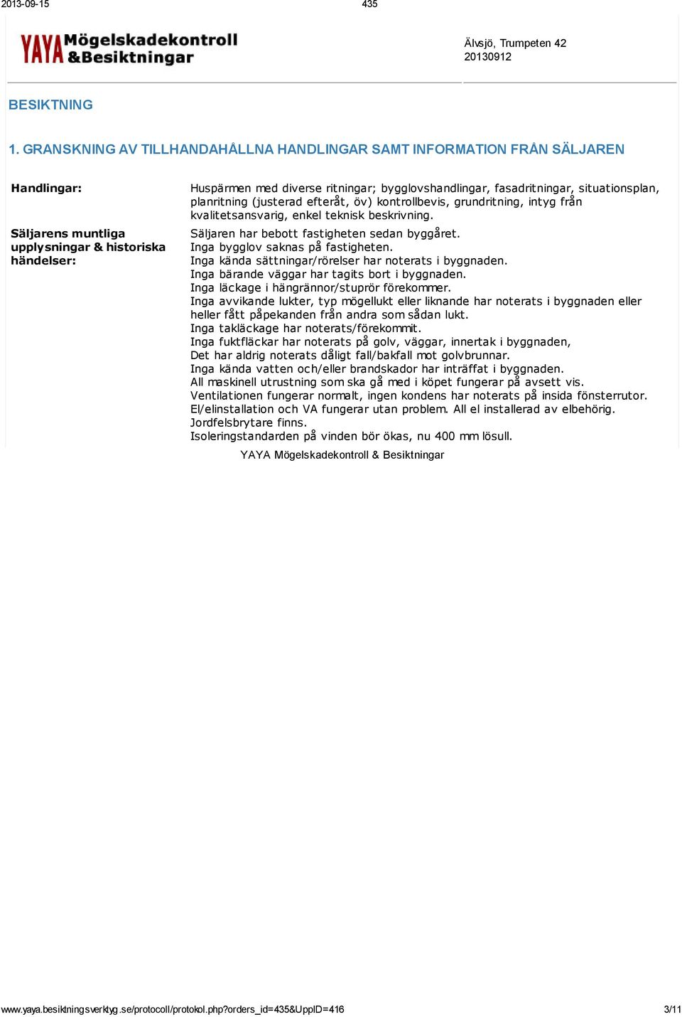 fasadritningar, situationsplan, planritning (justerad efteråt, öv) kontrollbevis, grundritning, intyg från kvalitetsansvarig, enkel teknisk beskrivning. Säljaren har bebott fastigheten sedan byggåret.