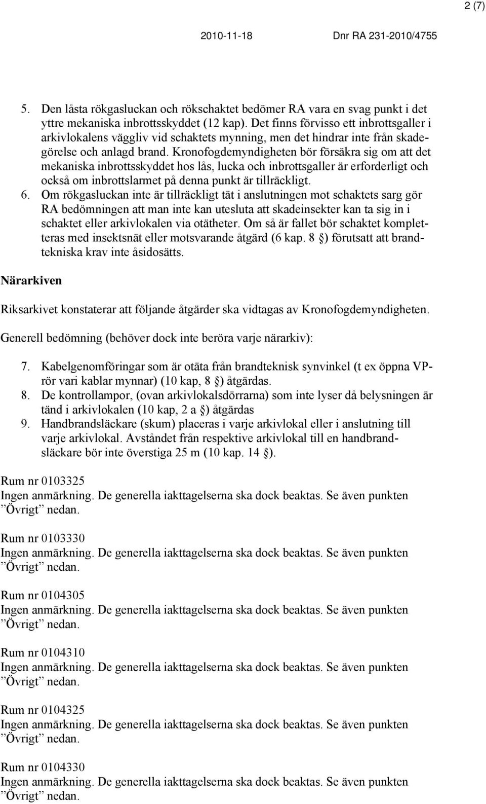 Kronofogdemyndigheten bör försäkra sig om att det mekaniska inbrottsskyddet hos lås, lucka och inbrottsgaller är erforderligt och också om inbrottslarmet på denna punkt är tillräckligt. 6.