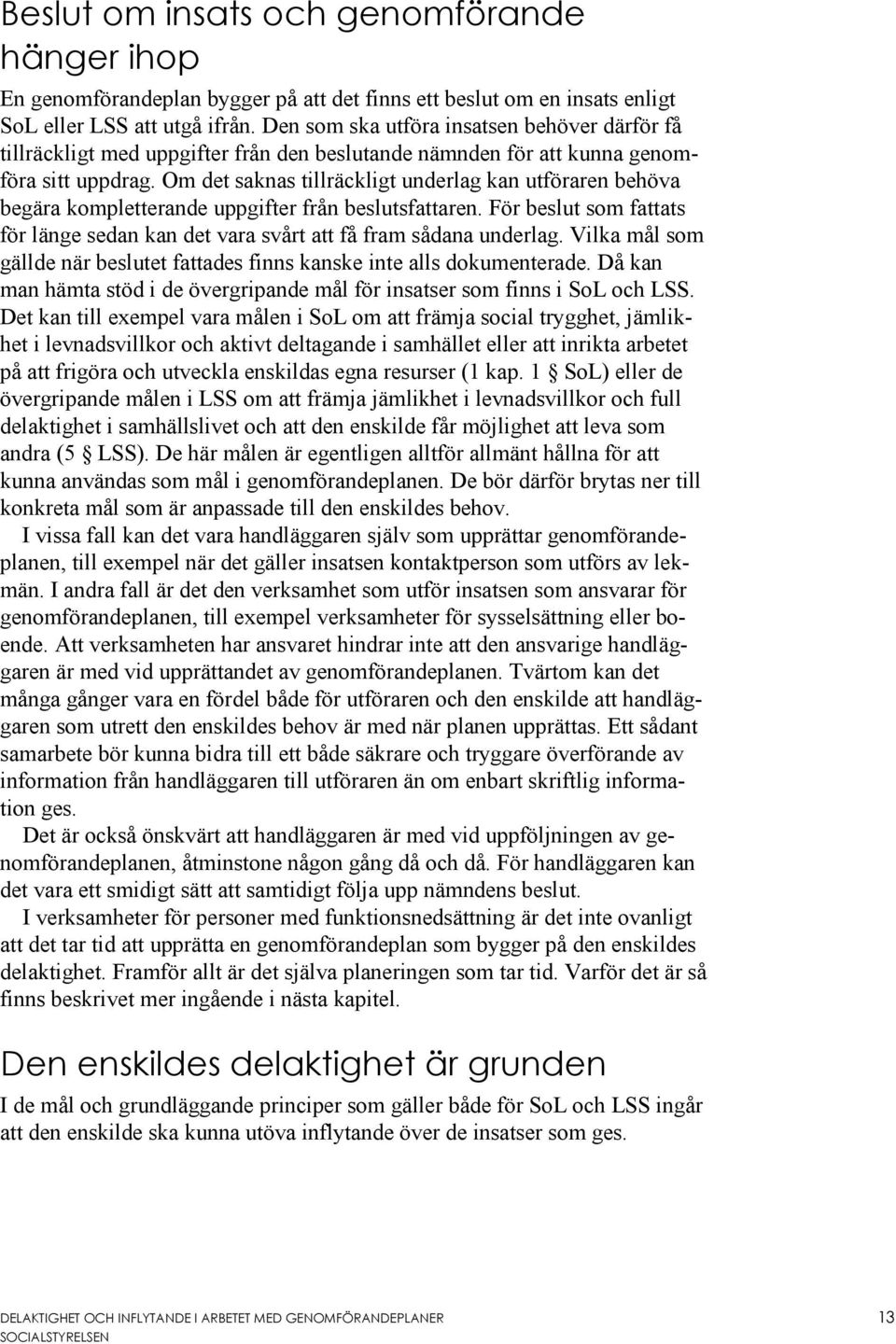 Om det saknas tillräckligt underlag kan utföraren behöva begära kompletterande uppgifter från beslutsfattaren. För beslut som fattats för länge sedan kan det vara svårt att få fram sådana underlag.