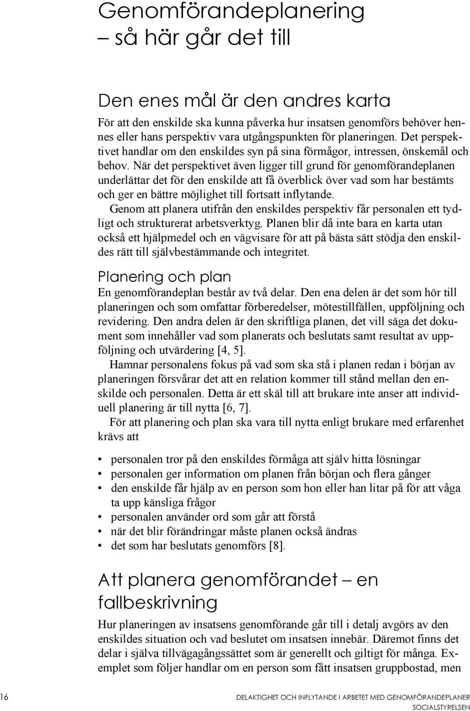 När det perspektivet även ligger till grund för genomförandeplanen underlättar det för den enskilde att få överblick över vad som har bestämts och ger en bättre möjlighet till fortsatt inflytande.