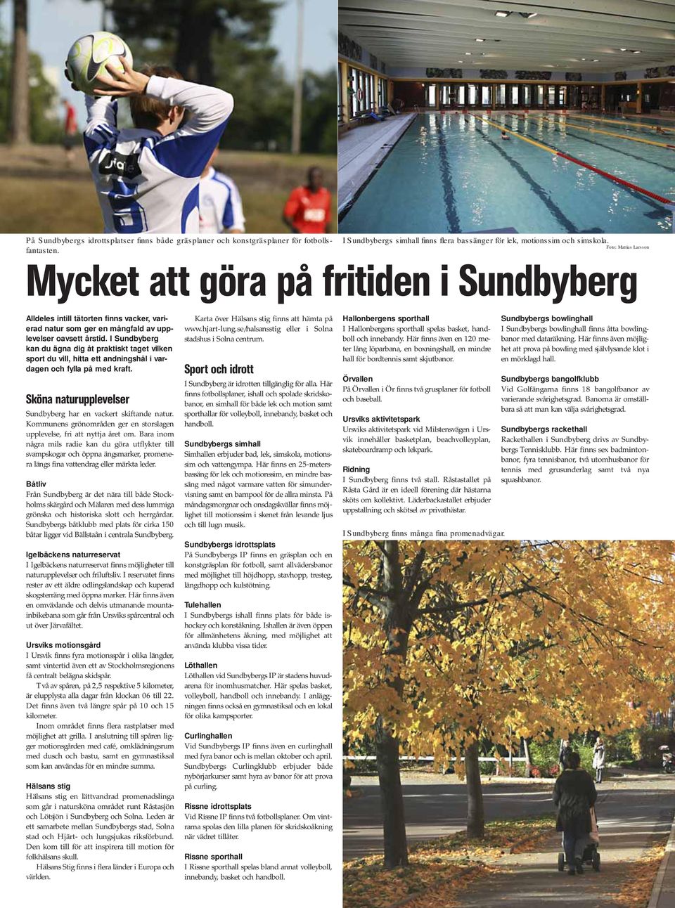 I Sundbyberg kan du ägna dig åt praktiskt taget vilken sport du vill, hitta ett andningshål i vardagen och fylla på med kraft. Sköna naturupplevelser Sundbyberg har en vackert skiftande natur.