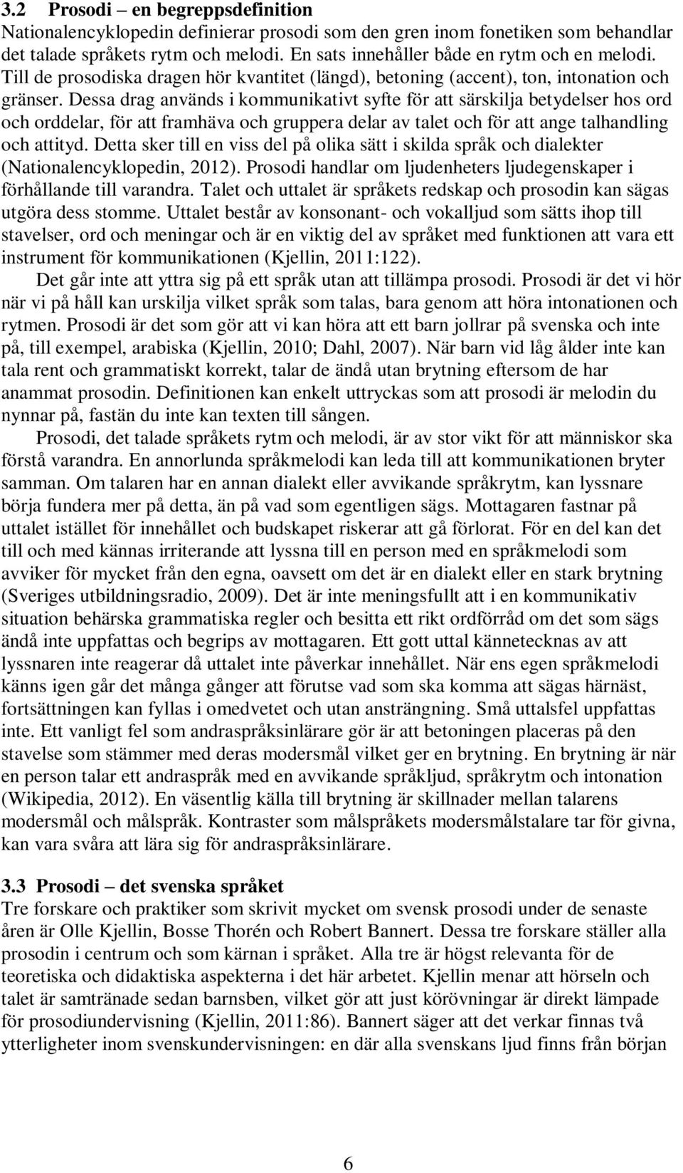 Dessa drag används i kommunikativt syfte för att särskilja betydelser hos ord och orddelar, för att framhäva och gruppera delar av talet och för att ange talhandling och attityd.