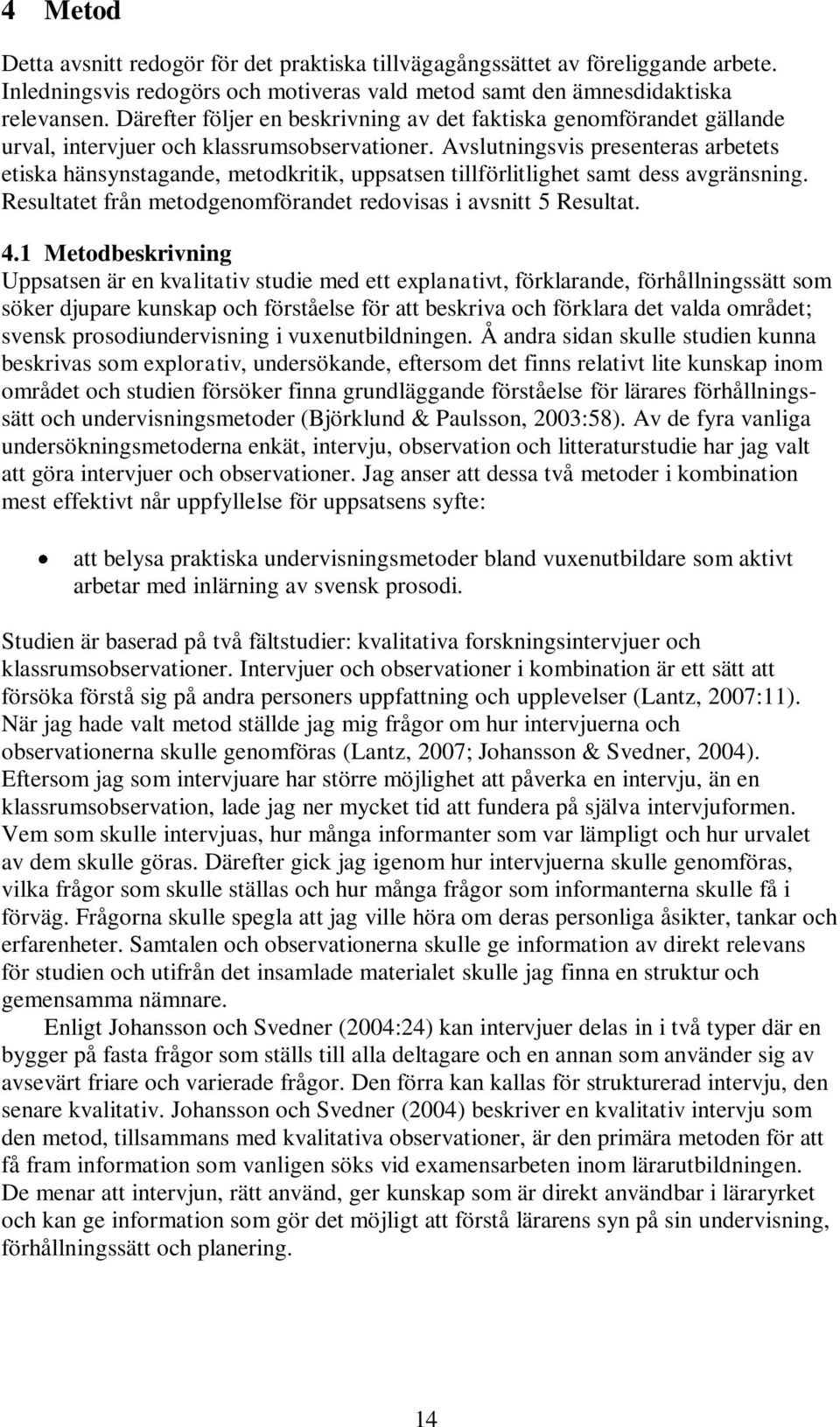 Avslutningsvis presenteras arbetets etiska hänsynstagande, metodkritik, uppsatsen tillförlitlighet samt dess avgränsning. Resultatet från metodgenomförandet redovisas i avsnitt 5 Resultat. 4.