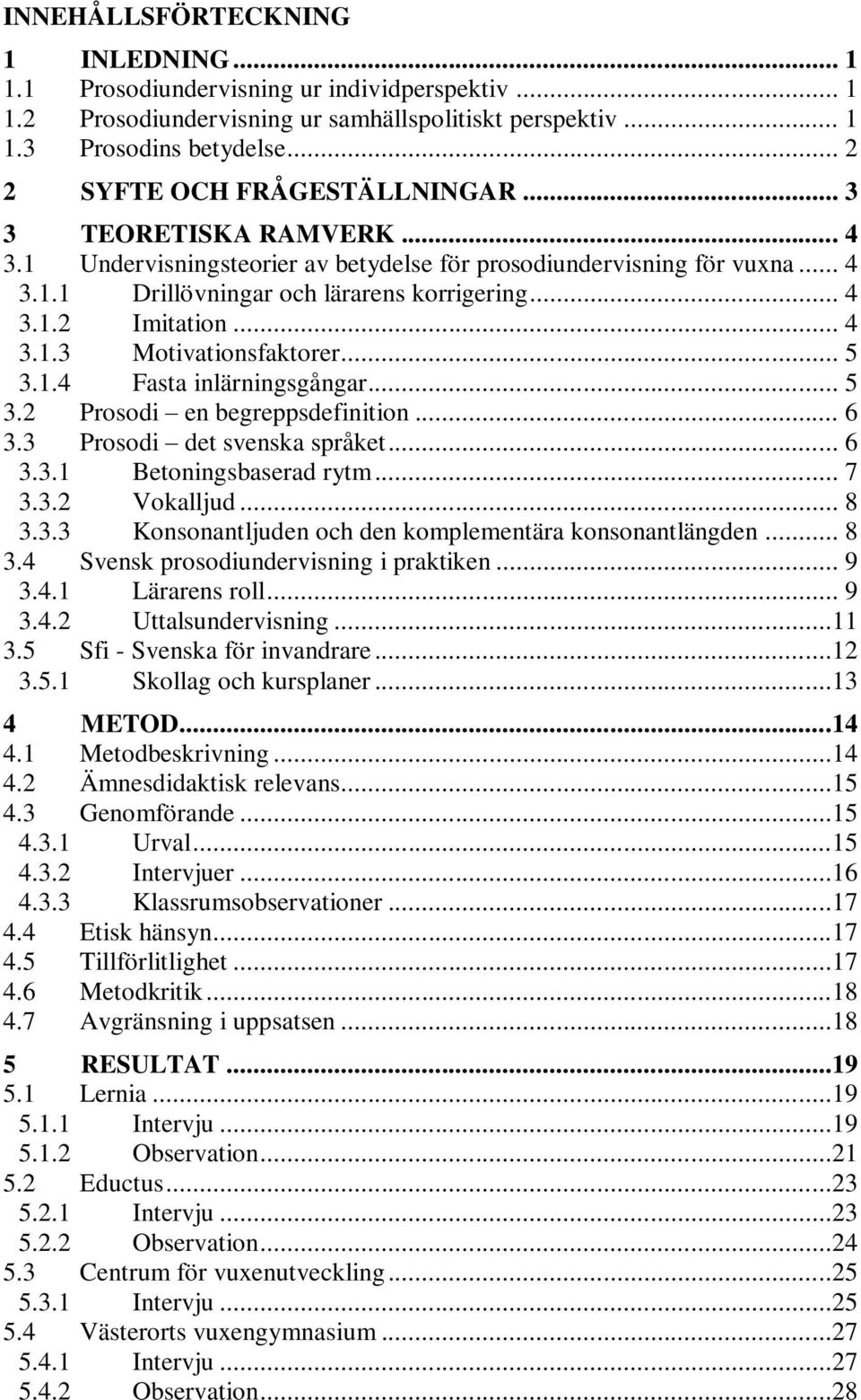 .. 4 3.1.3 Motivationsfaktorer... 5 3.1.4 Fasta inlärningsgångar... 5 3.2 Prosodi en begreppsdefinition... 6 3.3 Prosodi det svenska språket... 6 3.3.1 Betoningsbaserad rytm... 7 3.3.2 Vokalljud... 8 3.