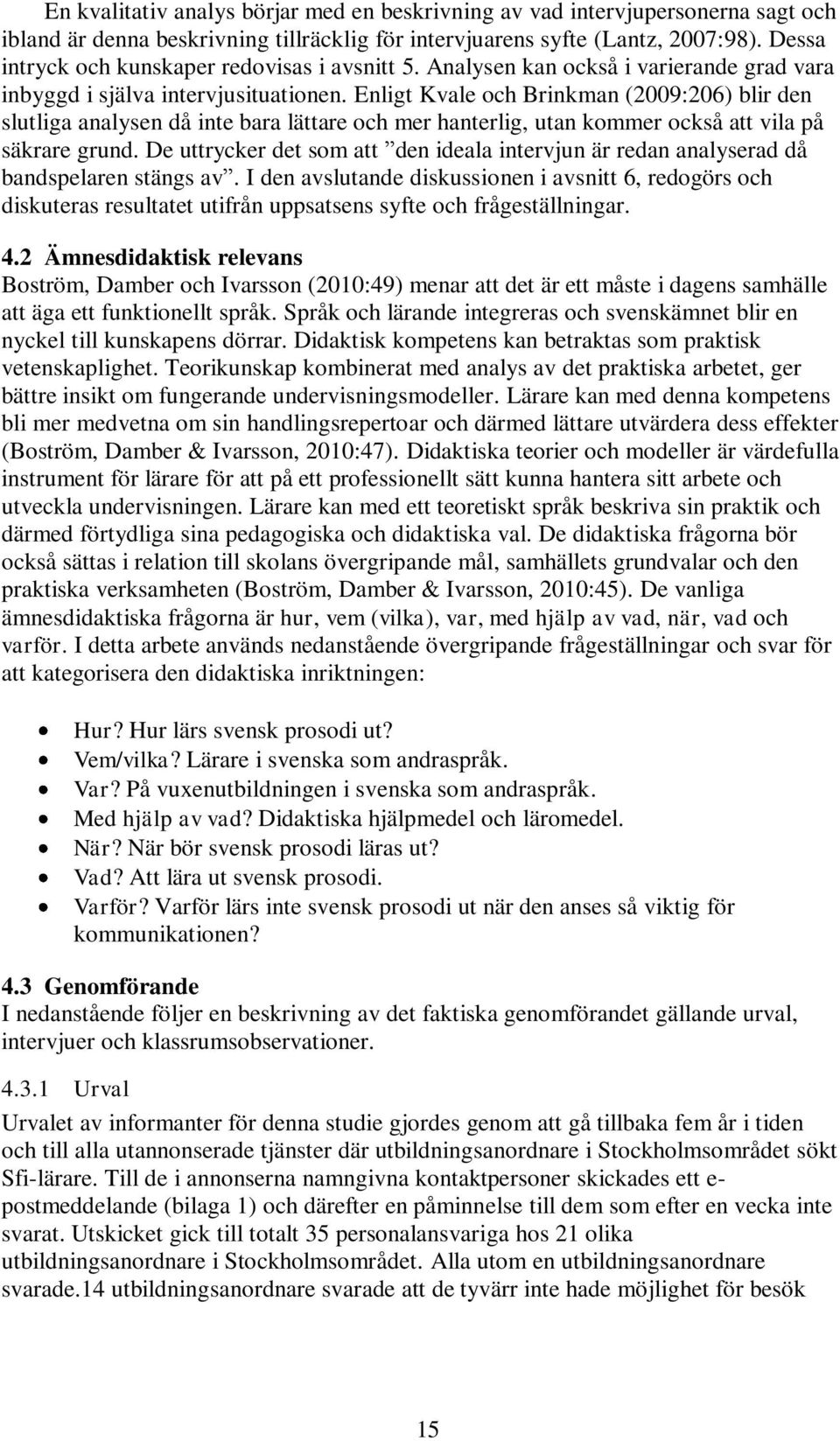 Enligt Kvale och Brinkman (2009:206) blir den slutliga analysen då inte bara lättare och mer hanterlig, utan kommer också att vila på säkrare grund.