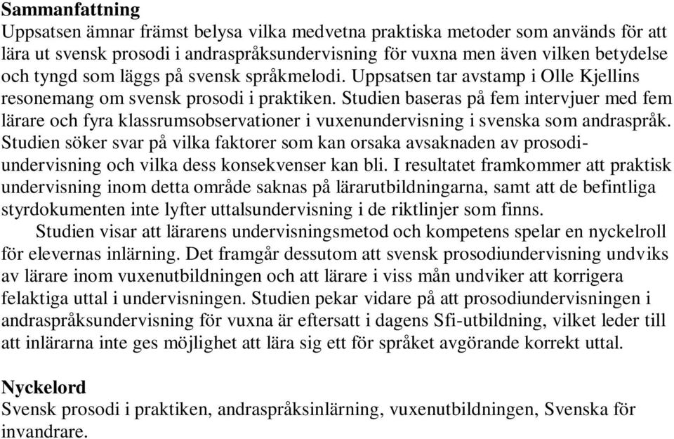 Studien baseras på fem intervjuer med fem lärare och fyra klassrumsobservationer i vuxenundervisning i svenska som andraspråk.