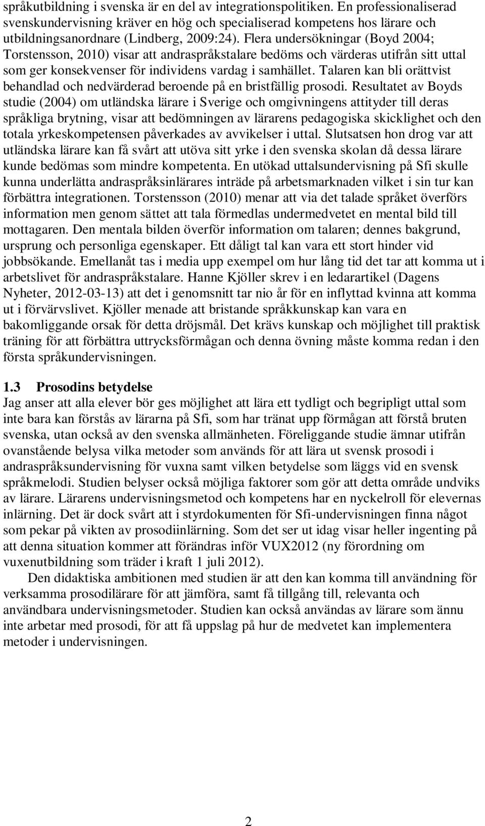 Flera undersökningar (Boyd 2004; Torstensson, 2010) visar att andraspråkstalare bedöms och värderas utifrån sitt uttal som ger konsekvenser för individens vardag i samhället.