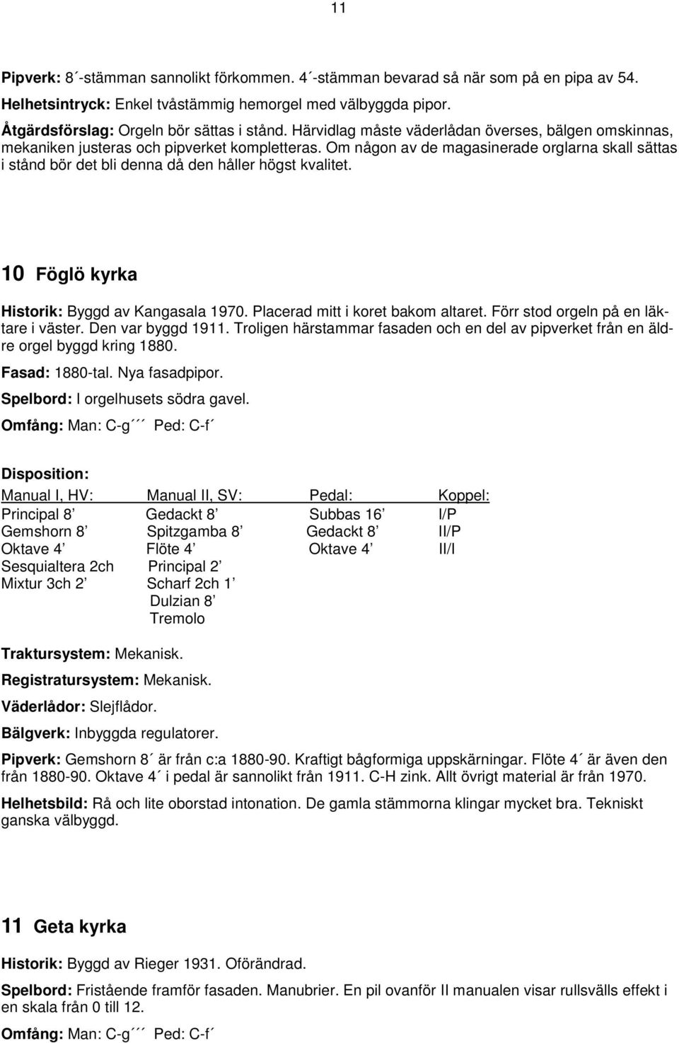 Om någon av de magasinerade orglarna skall sättas i stånd bör det bli denna då den håller högst kvalitet. 10 Föglö kyrka Historik: Byggd av Kangasala 1970. Placerad mitt i koret bakom altaret.