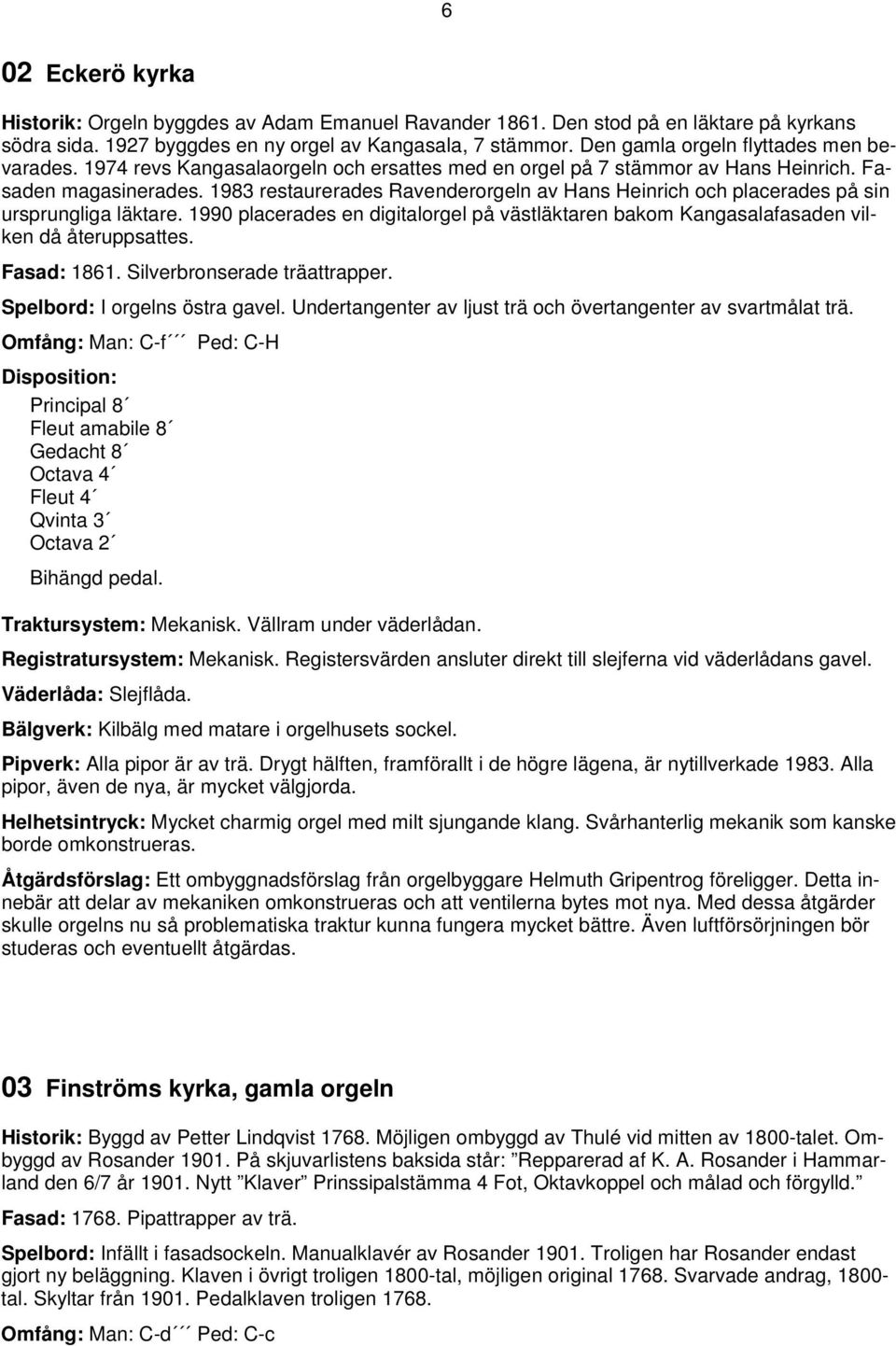 1983 restaurerades Ravenderorgeln av Hans Heinrich och placerades på sin ursprungliga läktare. 1990 placerades en digitalorgel på västläktaren bakom Kangasalafasaden vilken då återuppsattes.