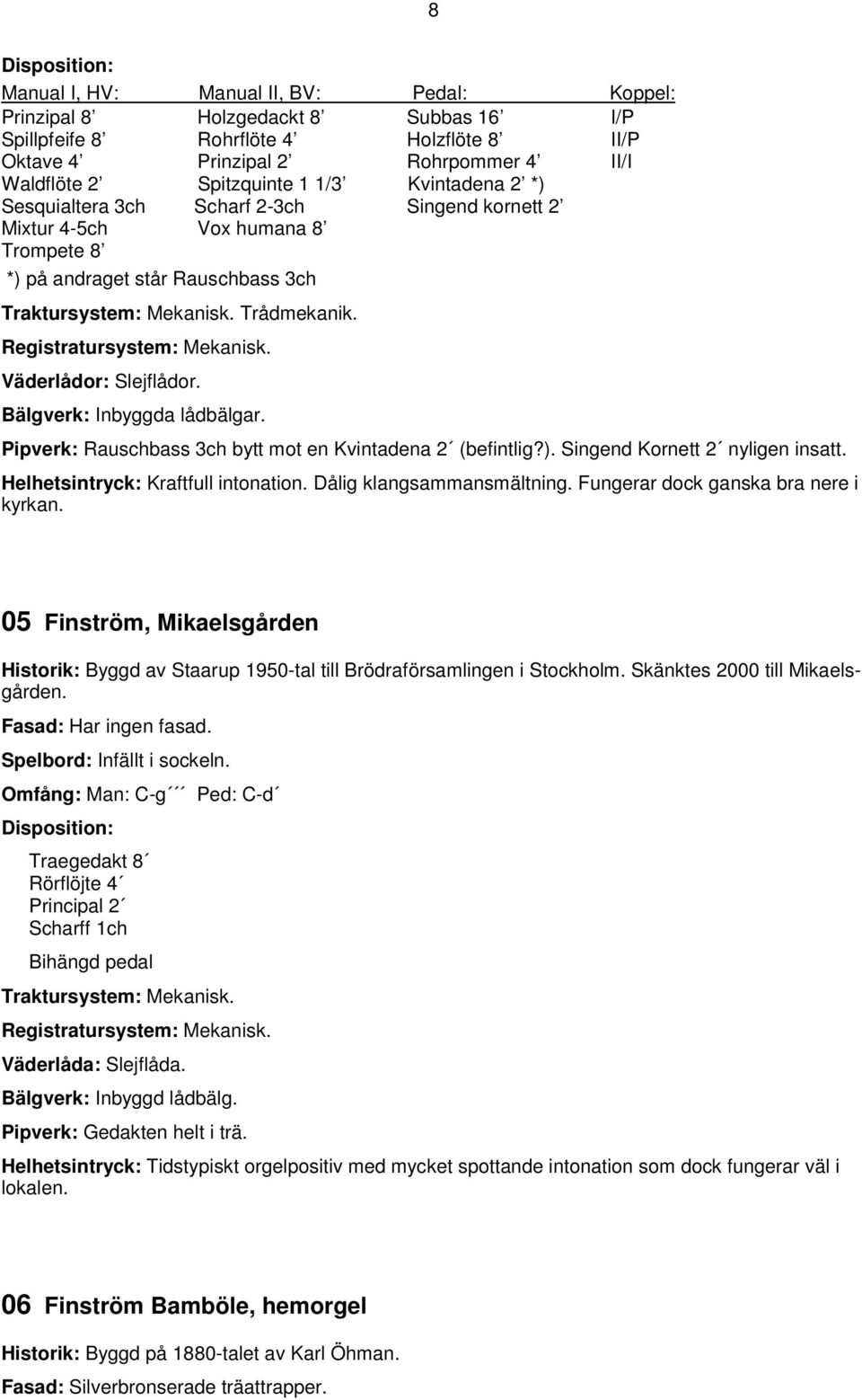 Registratursystem: Mekanisk. Väderlådor: Slejflådor. Bälgverk: Inbyggda lådbälgar. Pipverk: Rauschbass 3ch bytt mot en Kvintadena 2 (befintlig?). Singend Kornett 2 nyligen insatt.